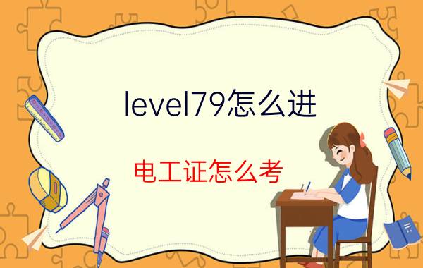 level79怎么进 电工证怎么考？